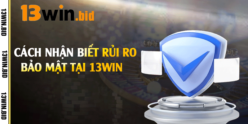 Cách nhận biết rủi ro bảo mật tại 13win