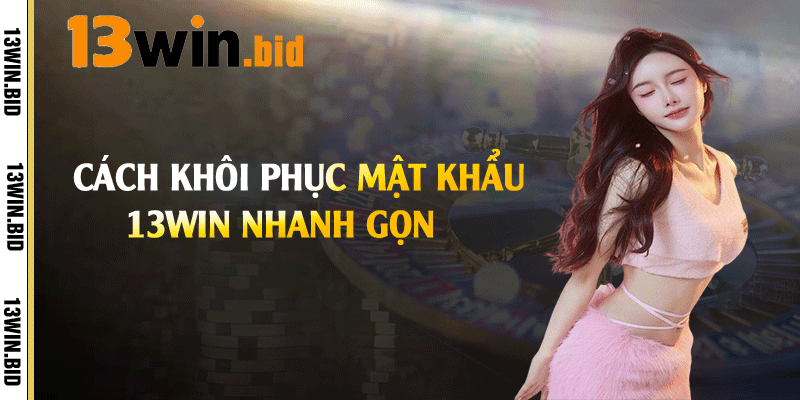 Cách khôi phục mật khẩu 13win nhanh gọn