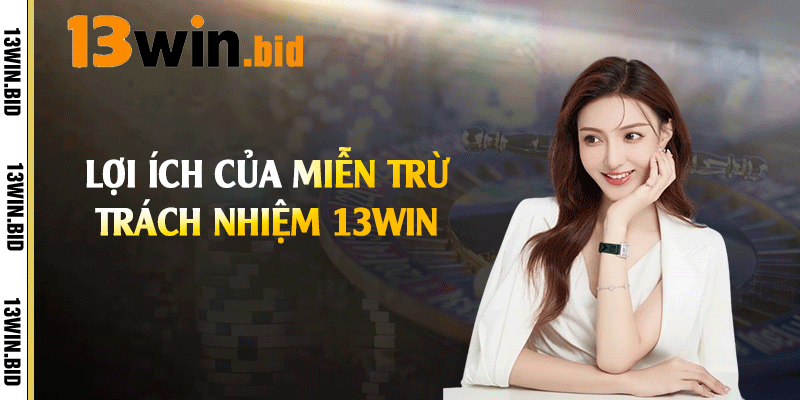 Lợi ích của miễn trừ trách nhiệm 13win