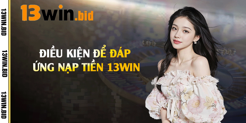 Điều kiện để đáp ứng nạp tiền 13win