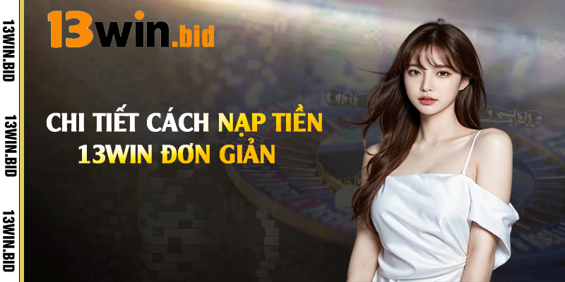 Chi tiết cách nạp tiền 13win đơn giản