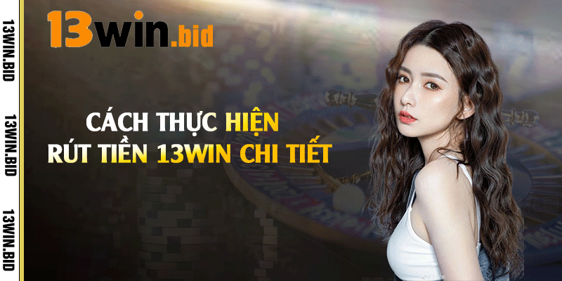 Cách thực hiện rút tiền 13win chi tiết