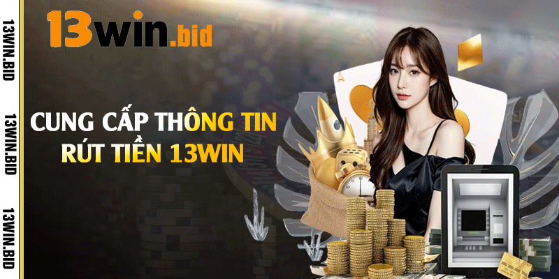 Cung cấp thông tin rút tiền 13win